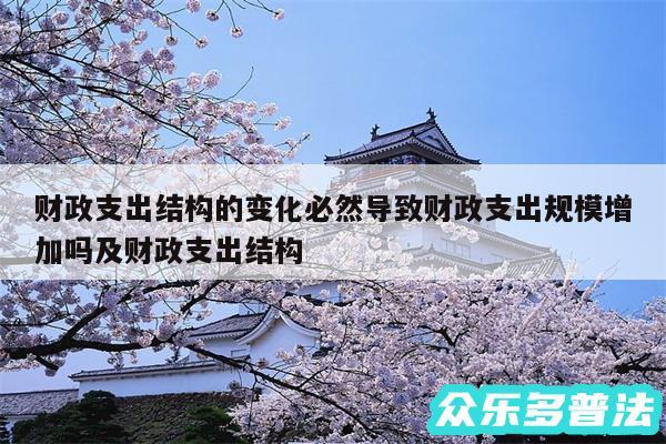 财政支出结构的变化必然导致财政支出规模增加吗及财政支出结构