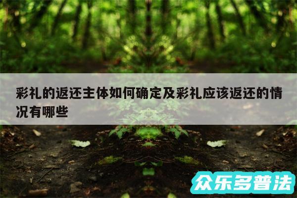 彩礼的返还主体如何确定及彩礼应该返还的情况有哪些