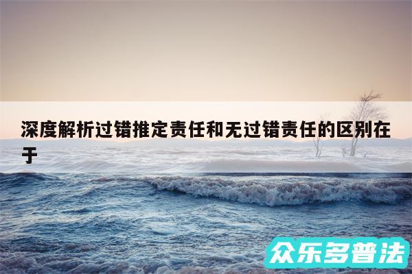 深度解析过错推定责任和无过错责任的区别在于