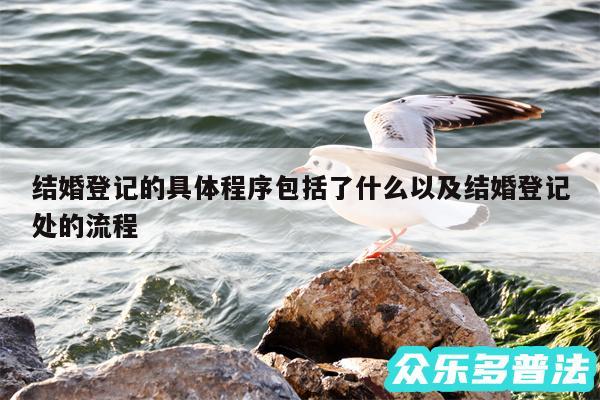 结婚登记的具体程序包括了什么以及结婚登记处的流程