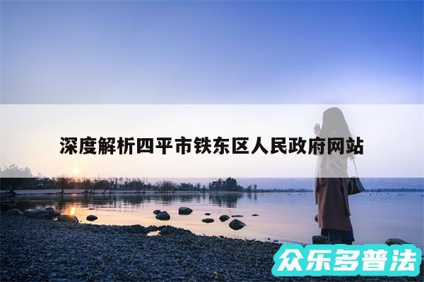 深度解析四平市铁东区人民政府网站