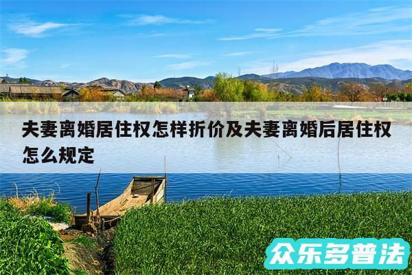 夫妻离婚居住权怎样折价及夫妻离婚后居住权怎么规定