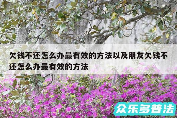 欠钱不还怎么办最有效的方法以及朋友欠钱不还怎么办最有效的方法