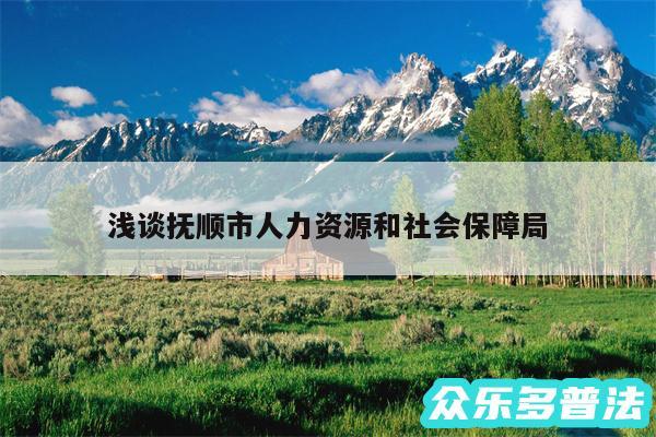 浅谈抚顺市人力资源和社会保障局