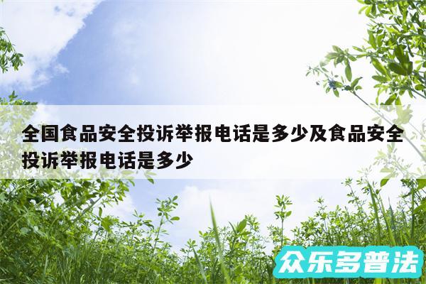 全国食品安全投诉举报电话是多少及食品安全投诉举报电话是多少