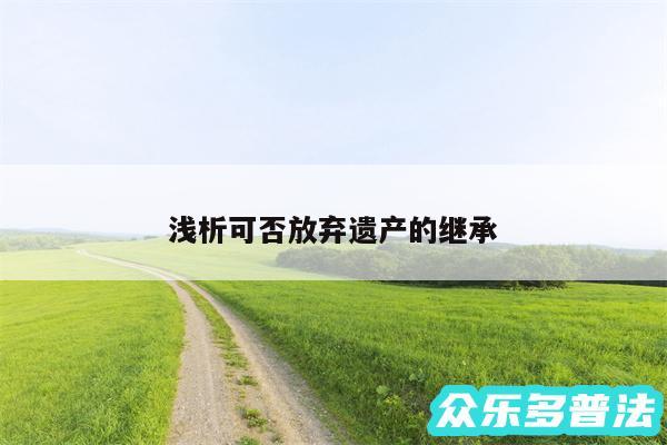 浅析可否放弃遗产的继承
