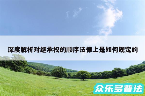深度解析对继承权的顺序法律上是如何规定的