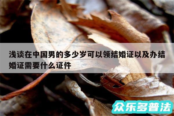 浅谈在中国男的多少岁可以领结婚证以及办结婚证需要什么证件