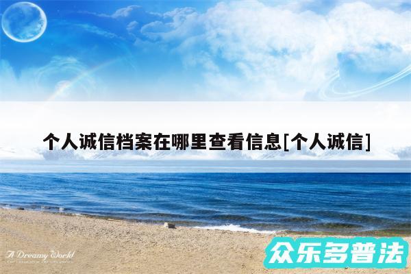 个人诚信档案在哪里查看信息及个人诚信