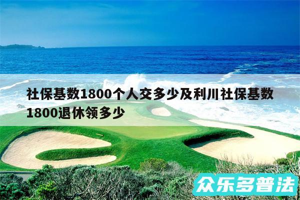社保基数1800个人交多少及利川社保基数1800退休领多少