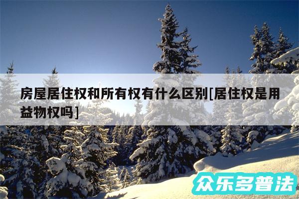 房屋居住权和所有权有什么区别及居住权是用益物权吗