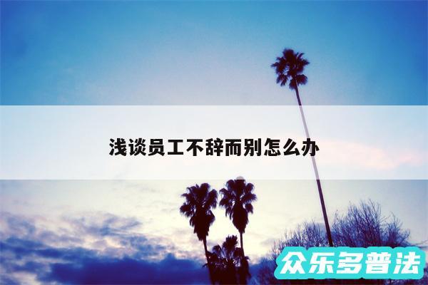 浅谈员工不辞而别怎么办