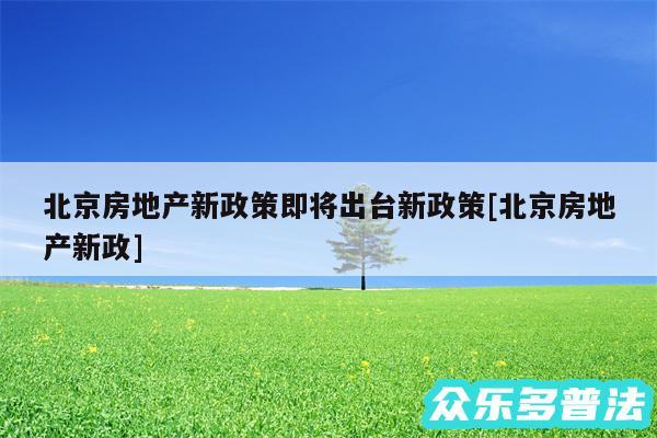 北京房地产新政策即将出台新政策及北京房地产新政