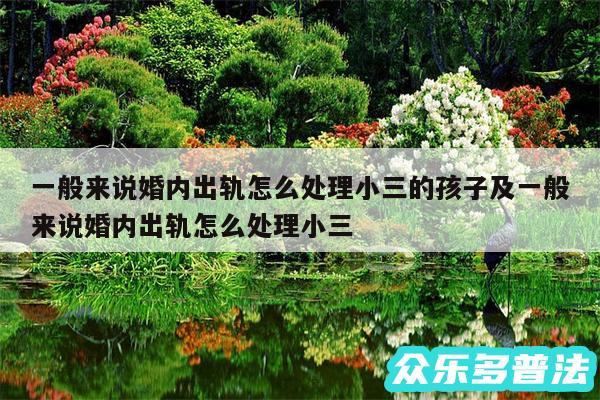 一般来说婚内出轨怎么处理小三的孩子及一般来说婚内出轨怎么处理小三