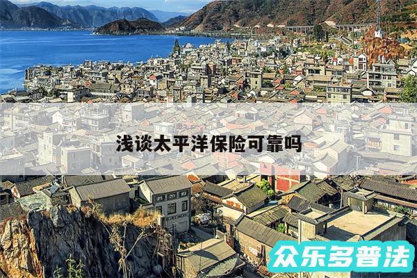 浅谈太平洋保险可靠吗