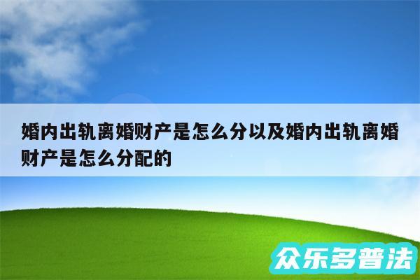 婚内出轨离婚财产是怎么分以及婚内出轨离婚财产是怎么分配的