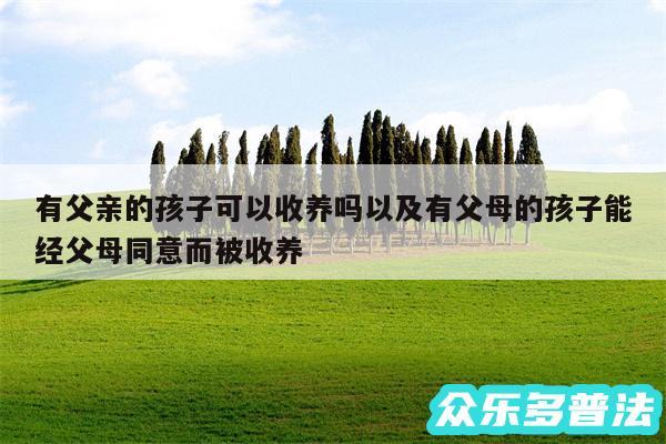 有父亲的孩子可以收养吗以及有父母的孩子能经父母同意而被收养
