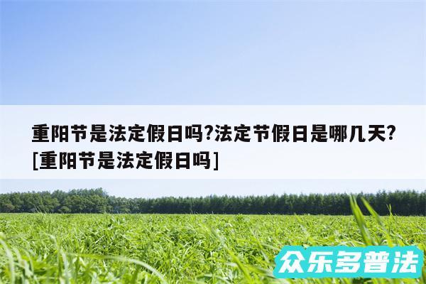 重阳节是法定假日吗?法定节假日是哪几天?及重阳节是法定假日吗