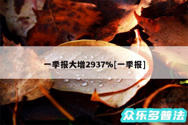 一季报大增2937%及一季报