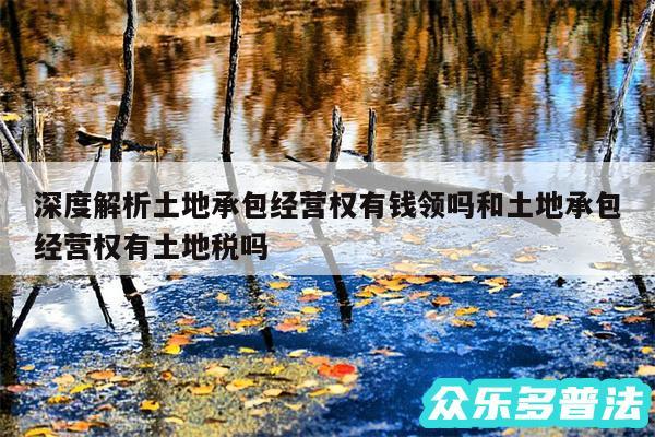 深度解析土地承包经营权有钱领吗和土地承包经营权有土地税吗