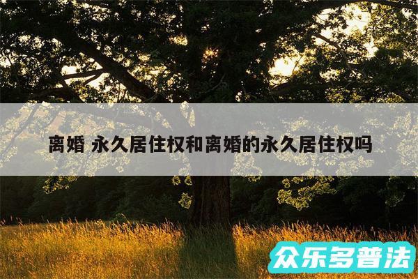 离婚 永久居住权和离婚的永久居住权吗