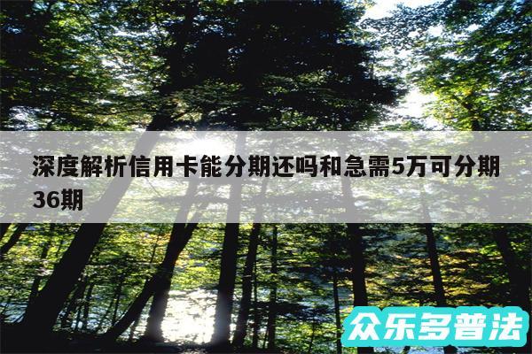 深度解析信用卡能分期还吗和急需5万可分期36期