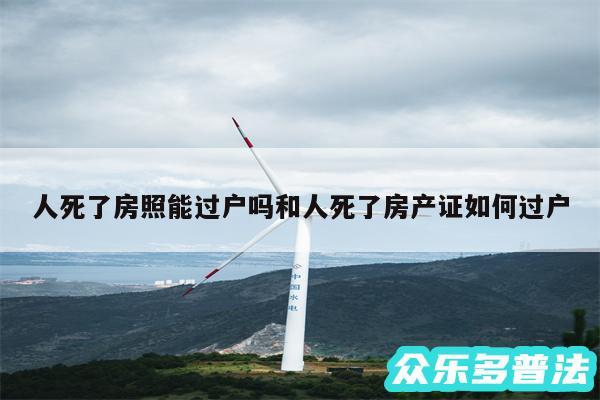 人死了房照能过户吗和人死了房产证如何过户