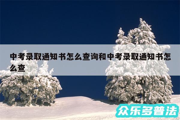 中考录取通知书怎么查询和中考录取通知书怎么查