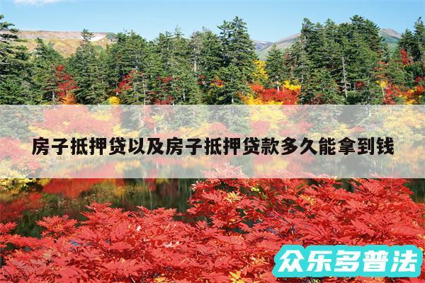 房子抵押贷以及房子抵押贷款多久能拿到钱