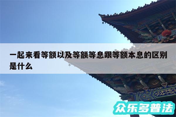 一起来看等额以及等额等息跟等额本息的区别是什么