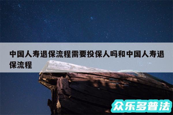 中国人寿退保流程需要投保人吗和中国人寿退保流程