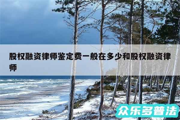 股权融资律师鉴定费一般在多少和股权融资律师