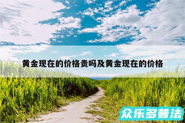 黄金现在的价格贵吗及黄金现在的价格