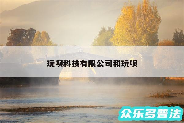 玩呗科技有限公司和玩呗