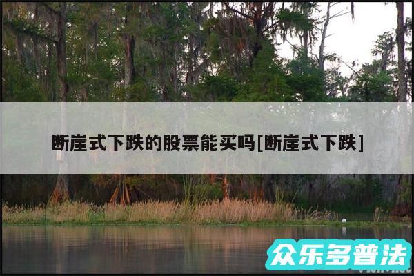 断崖式下跌的股票能买吗及断崖式下跌