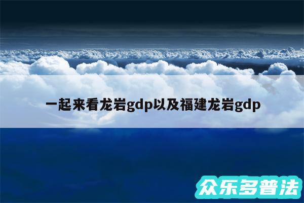 一起来看龙岩gdp以及福建龙岩gdp
