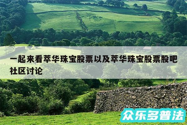 一起来看萃华珠宝股票以及萃华珠宝股票股吧社区讨论