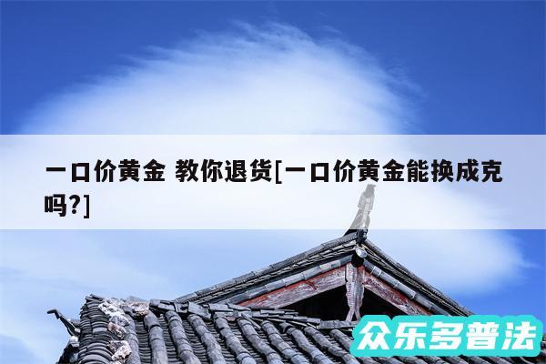 一口价黄金 教你退货及一口价黄金能换成克吗?