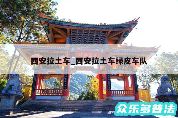 西安拉土车_西安拉土车绿皮车队