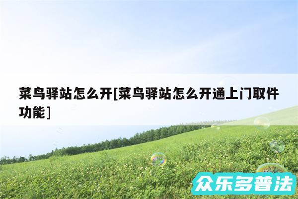 菜鸟驿站怎么开及菜鸟驿站怎么开通上门取件功能