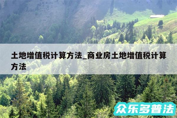 土地增值税计算方法_商业房土地增值税计算方法
