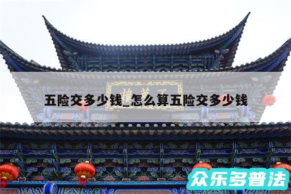 五险交多少钱_怎么算五险交多少钱