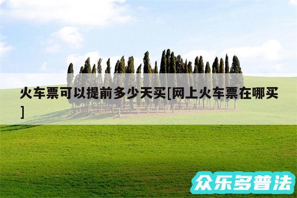 火车票可以提前多少天买及网上火车票在哪买