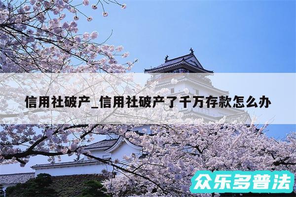 信用社破产_信用社破产了千万存款怎么办