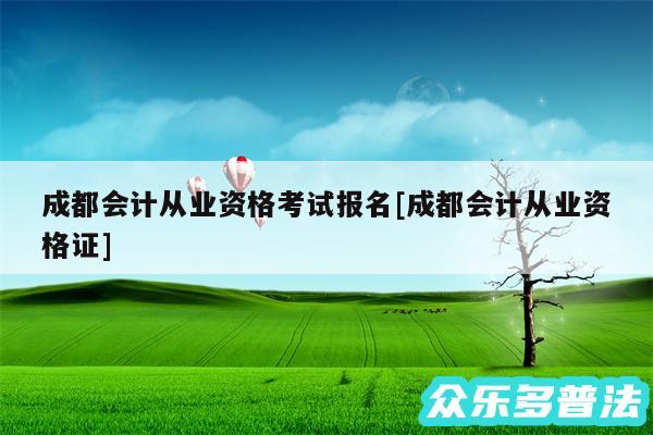 成都会计从业资格考试报名及成都会计从业资格证