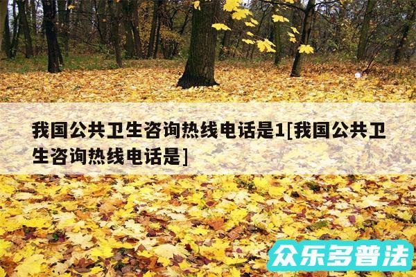我国公共卫生咨询热线电话是1及我国公共卫生咨询热线电话是
