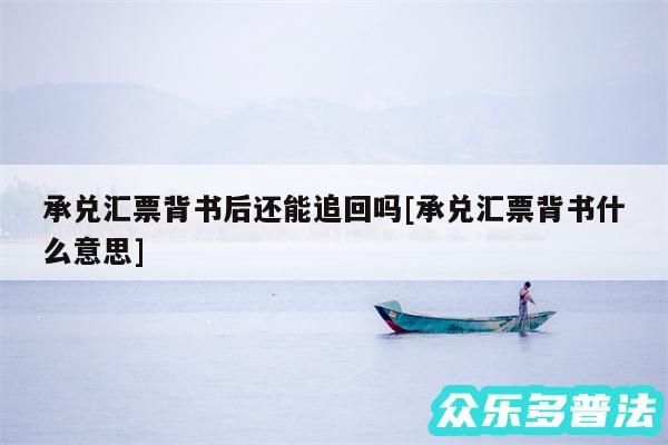 承兑汇票背书后还能追回吗及承兑汇票背书什么意思