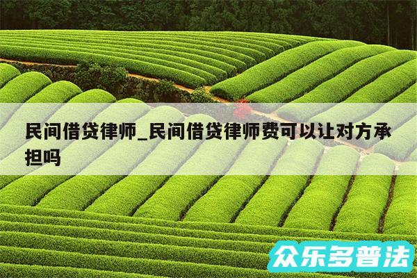 民间借贷律师_民间借贷律师费可以让对方承担吗