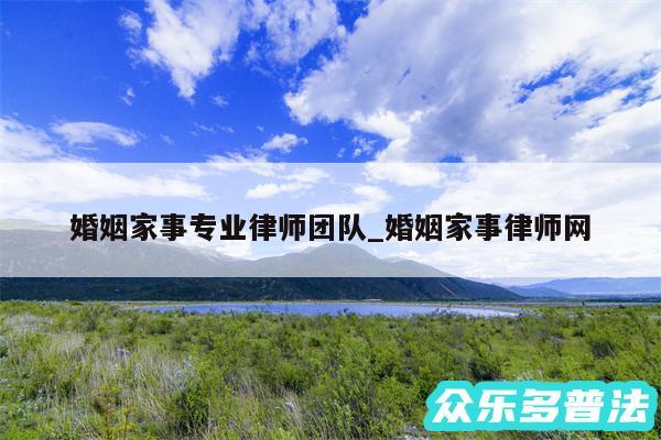 婚姻家事专业律师团队_婚姻家事律师网