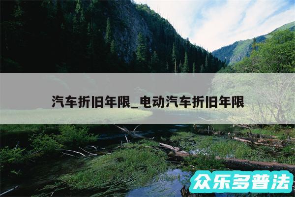 汽车折旧年限_电动汽车折旧年限